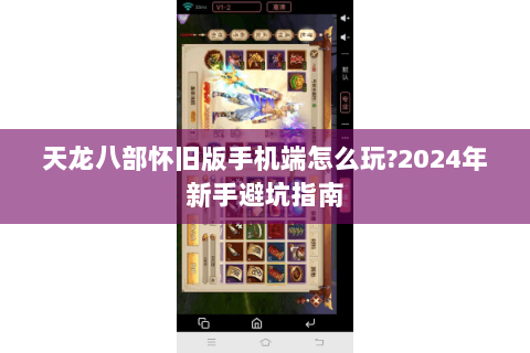 天龙八部怀旧版手机端怎么玩?2024年新手避坑指南 天龙八部怀旧版手机端怎么玩?2024年新手避坑指南