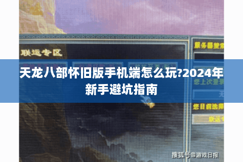 天龙八部怀旧版手机端怎么玩?2024年新手避坑指南 天龙八部怀旧版手机端怎么玩?2024年新手避坑指南