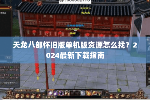 天龙八部怀旧版单机版资源怎么找?2024最新下载指南 天龙八部怀旧版单机版资源怎么找?2024最新下载指南