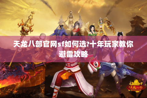 天龙八部官网sf如何选?十年玩家教你避雷攻略 天龙八部官网sf如何选?十年玩家教你避雷攻略