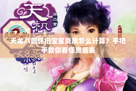 天龙八部怀旧宝宝资质怎么计算？手把手教你看懂资质表