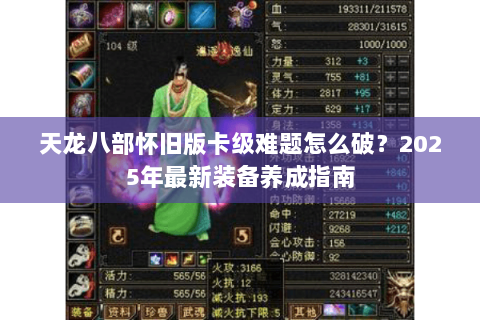 天龙八部怀旧版卡级难题怎么破?2025年最新装备养成指南 天龙八部怀旧版卡级难题怎么破?2025年最新装备养成指南